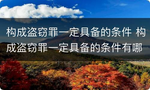 构成盗窃罪一定具备的条件 构成盗窃罪一定具备的条件有哪些