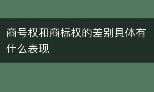 商号权和商标权的差别具体有什么表现