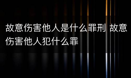 故意伤害他人是什么罪刑 故意伤害他人犯什么罪