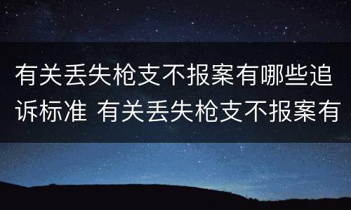 有关丢失枪支不报案有哪些追诉标准 有关丢失枪支不报案有哪些追诉标准