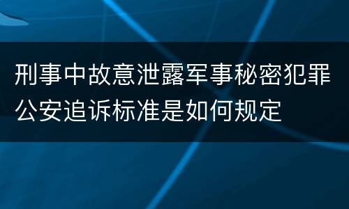刑事中故意泄露军事秘密犯罪公安追诉标准是如何规定