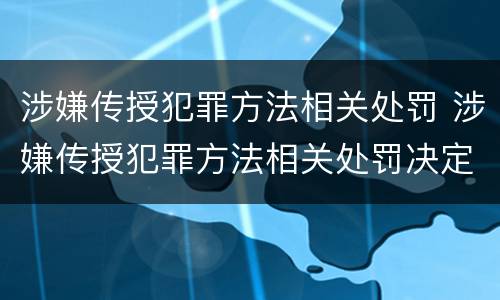 涉嫌传授犯罪方法相关处罚 涉嫌传授犯罪方法相关处罚决定书