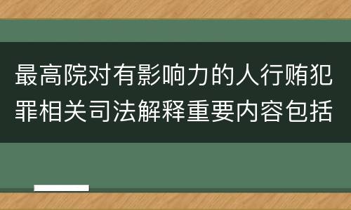 最高院对有影响力的人行贿犯罪相关司法解释重要内容包括什么