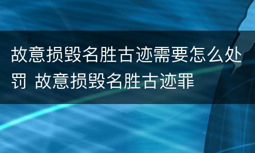故意损毁名胜古迹需要怎么处罚 故意损毁名胜古迹罪