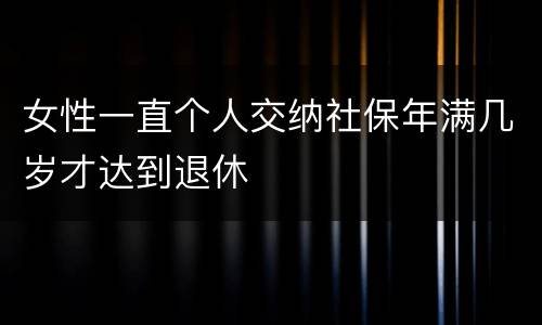 女性一直个人交纳社保年满几岁才达到退休