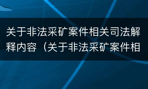 关于非法采矿案件相关司法解释内容（关于非法采矿案件相关司法解释内容的规定）