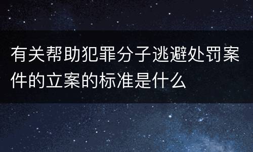 有关帮助犯罪分子逃避处罚案件的立案的标准是什么