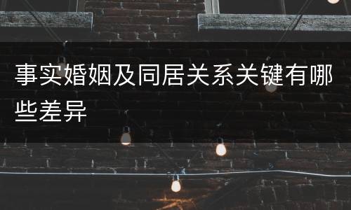 事实婚姻及同居关系关键有哪些差异