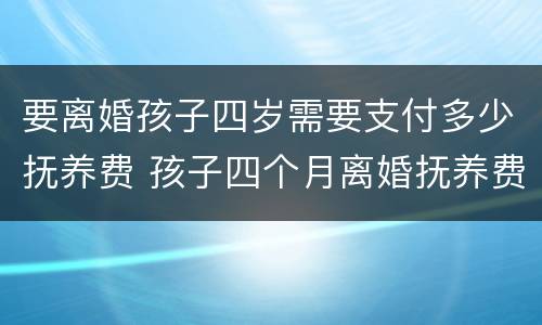 要离婚孩子四岁需要支付多少抚养费 孩子四个月离婚抚养费怎么算