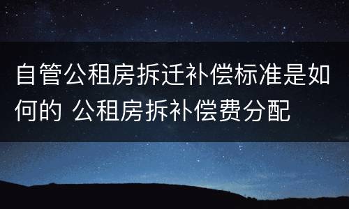 自管公租房拆迁补偿标准是如何的 公租房拆补偿费分配