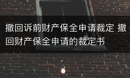撤回诉前财产保全申请裁定 撤回财产保全申请的裁定书