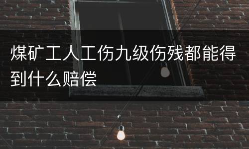 煤矿工人工伤九级伤残都能得到什么赔偿