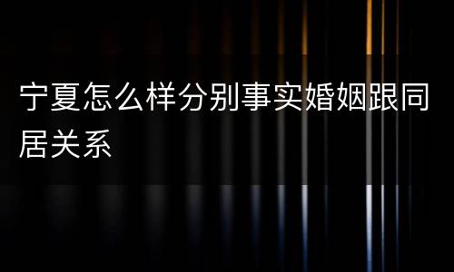 宁夏怎么样分别事实婚姻跟同居关系