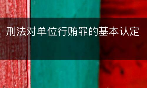 刑法对单位行贿罪的基本认定