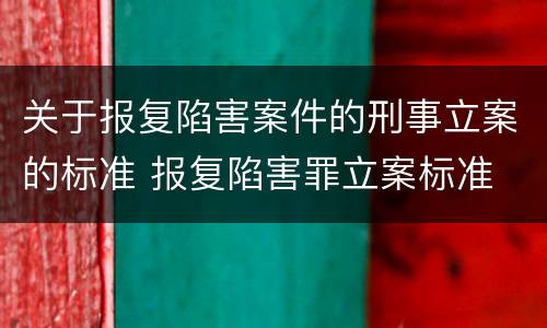 关于报复陷害案件的刑事立案的标准 报复陷害罪立案标准
