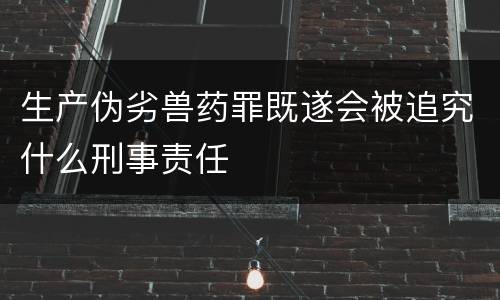 生产伪劣兽药罪既遂会被追究什么刑事责任