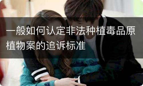 一般如何认定非法种植毒品原植物案的追诉标准