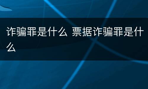 诈骗罪是什么 票据诈骗罪是什么