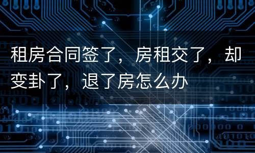 租房合同签了，房租交了，却变卦了，退了房怎么办
