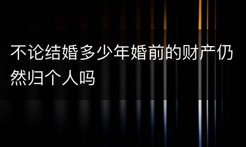 不论结婚多少年婚前的财产仍然归个人吗