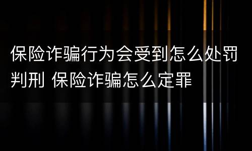 保险诈骗行为会受到怎么处罚判刑 保险诈骗怎么定罪