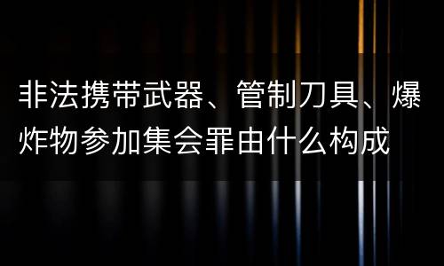 非法携带武器、管制刀具、爆炸物参加集会罪由什么构成