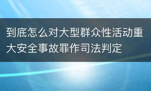 到底怎么对大型群众性活动重大安全事故罪作司法判定