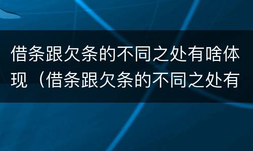 借条跟欠条的不同之处有啥体现（借条跟欠条的不同之处有啥体现吗）