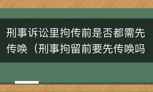 刑事诉讼里拘传前是否都需先传唤（刑事拘留前要先传唤吗）