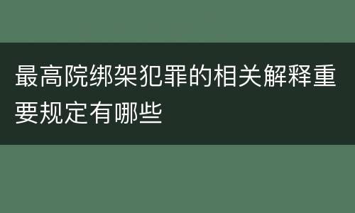 最高院绑架犯罪的相关解释重要规定有哪些