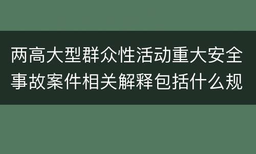 两高大型群众性活动重大安全事故案件相关解释包括什么规定