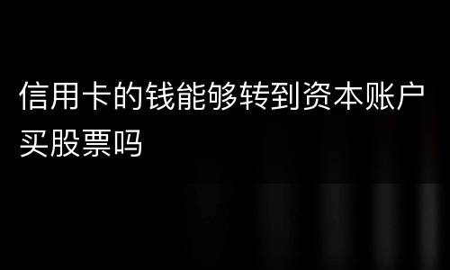 信用卡的钱能够转到资本账户买股票吗