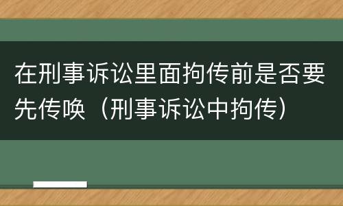 在刑事诉讼里面拘传前是否要先传唤（刑事诉讼中拘传）