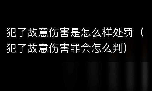 犯了故意伤害是怎么样处罚（犯了故意伤害罪会怎么判）