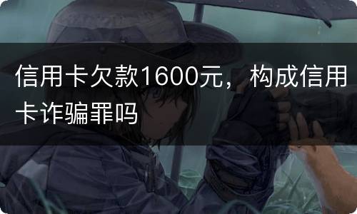 信用卡欠款1600元，构成信用卡诈骗罪吗