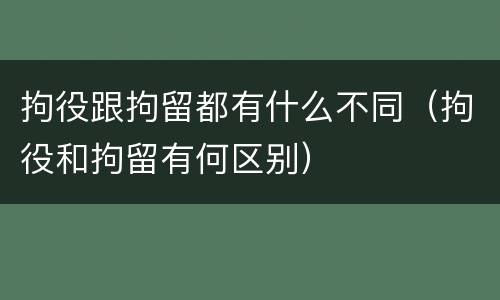 拘役跟拘留都有什么不同（拘役和拘留有何区别）