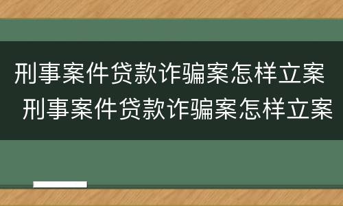 刑事案件贷款诈骗案怎样立案 刑事案件贷款诈骗案怎样立案起诉