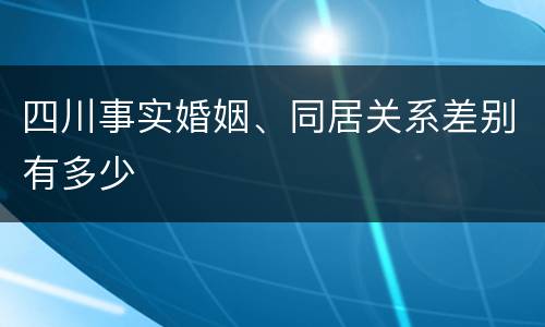 四川事实婚姻、同居关系差别有多少