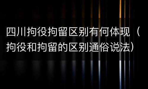 四川拘役拘留区别有何体现（拘役和拘留的区别通俗说法）