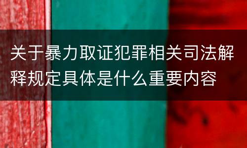 关于暴力取证犯罪相关司法解释规定具体是什么重要内容