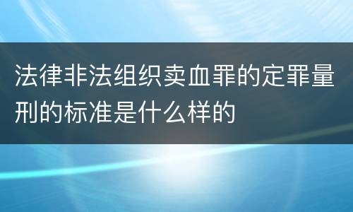 法律非法组织卖血罪的定罪量刑的标准是什么样的