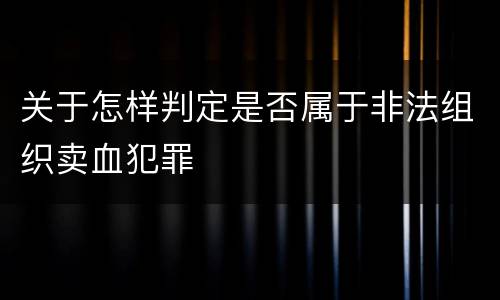 关于怎样判定是否属于非法组织卖血犯罪