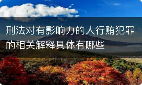 刑法对有影响力的人行贿犯罪的相关解释具体有哪些