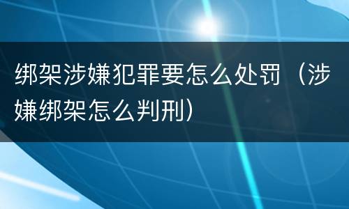 绑架涉嫌犯罪要怎么处罚（涉嫌绑架怎么判刑）