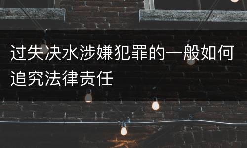 过失决水涉嫌犯罪的一般如何追究法律责任
