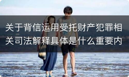关于背信运用受托财产犯罪相关司法解释具体是什么重要内容