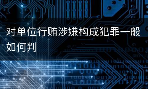 对单位行贿涉嫌构成犯罪一般如何判