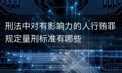 刑法中对有影响力的人行贿罪规定量刑标准有哪些