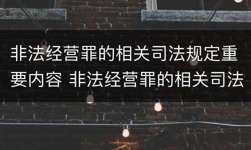 非法经营罪的相关司法规定重要内容 非法经营罪的相关司法规定重要内容包括