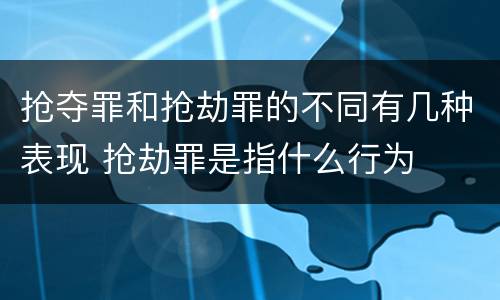 抢夺罪和抢劫罪的不同有几种表现 抢劫罪是指什么行为